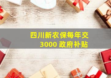 四川新农保每年交3000 政府补贴